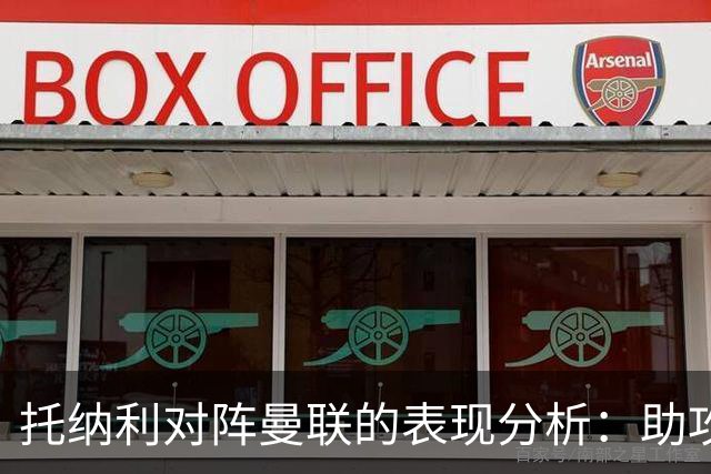 托纳利对阵曼联的表现分析：助攻与防守数据一览